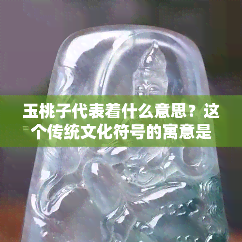 玉桃子代表着什么意思？这个传统文化符号的寓意是什么？