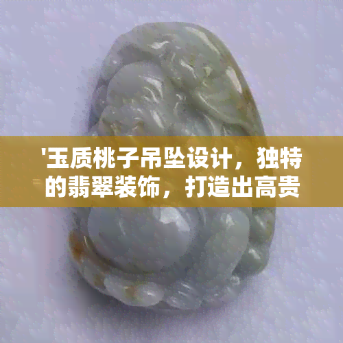 '玉质桃子吊坠设计，独特的翡翠装饰，打造出高贵典雅的风范'