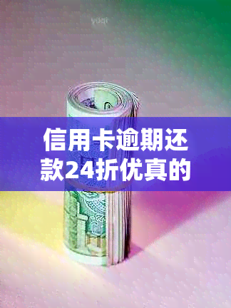 信用卡逾期还款24折优真的可行吗？安全又可靠吗？