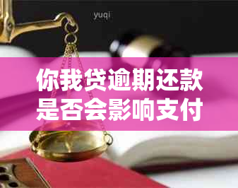 你我贷逾期还款是否会影响支付宝花呗的正常使用？