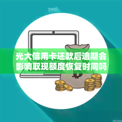 光大信用卡还款后逾期会影响取现额度恢复时间吗？