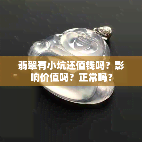 翡翠有小坑还值钱吗？影响价值吗？正常吗？