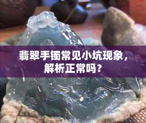 翡翠手镯常见小坑现象，解析正常吗？