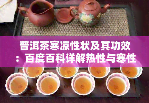 普洱茶寒凉性状及其功效：百度百科详解热性与寒性区别