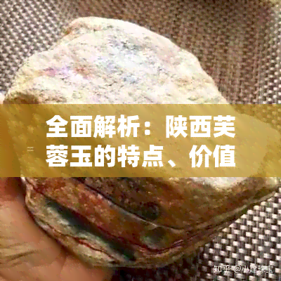 全面解析：陕西芙蓉玉的特点、价值与选购指南，解答您关心的所有问题