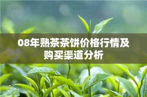 08年熟茶茶饼价格行情及购买渠道分析