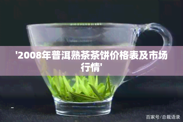 '2008年普洱熟茶茶饼价格表及市场行情'