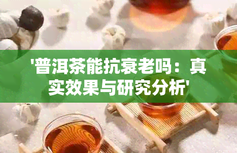 '普洱茶能抗衰老吗：真实效果与研究分析'