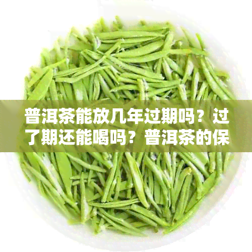 普洱茶能放几年过期吗？过了期还能喝吗？普洱茶的保质期是多少？