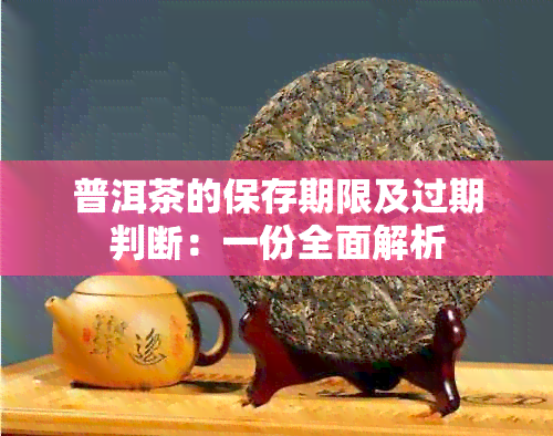 普洱茶的保存期限及过期判断：一份全面解析