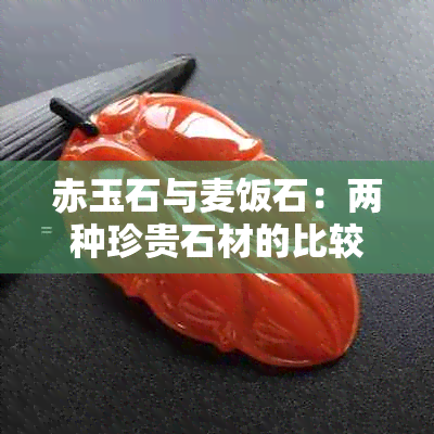 赤玉石与麦饭石：两种珍贵石材的比较与分析