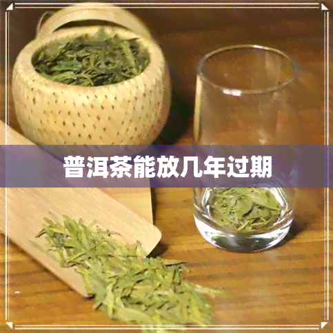 普洱茶能放几年过期