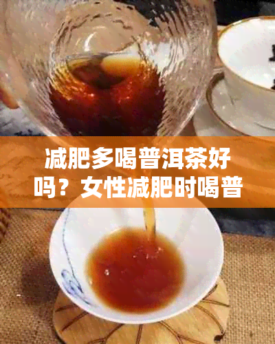 减肥多喝普洱茶好吗？女性减肥时喝普洱茶会不会胖？减肥喝普洱茶有效吗？