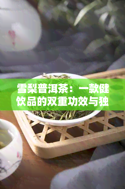 雪梨普洱茶：一款健饮品的双重功效与独特风味