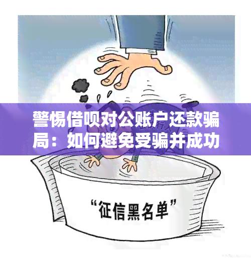 警惕借呗对公账户还款骗局：如何避免受骗并成功还款？