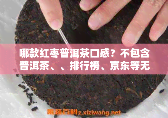 哪款红枣普洱茶口感？不包含普洱茶、、排行榜、京东等无关词汇