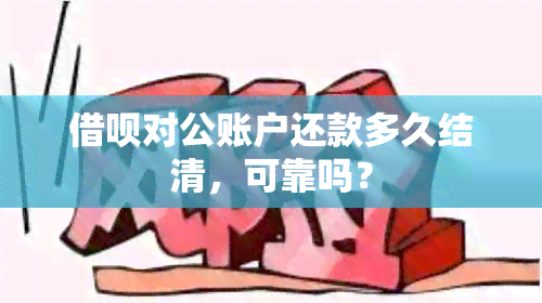 借呗对公账户还款多久结清，可靠吗？