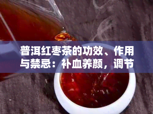 普洱红枣茶的功效、作用与禁忌：补血养颜，调节肠胃，提高免疫力。