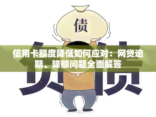 信用卡额度降低如何应对：网贷逾期、降额问题全面解答