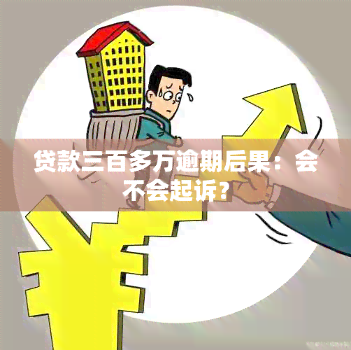 贷款三百多万逾期后果：会不会起诉？