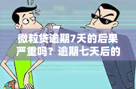 微粒贷逾期7天的后果严重吗？逾期七天后的处理方式是什么？