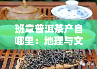 班章普洱茶产自哪里：地理与文化探索