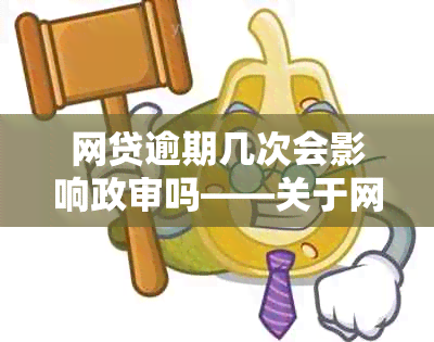 网贷逾期几次会影响政审吗——关于网贷逾期记录对贷款买房的影响