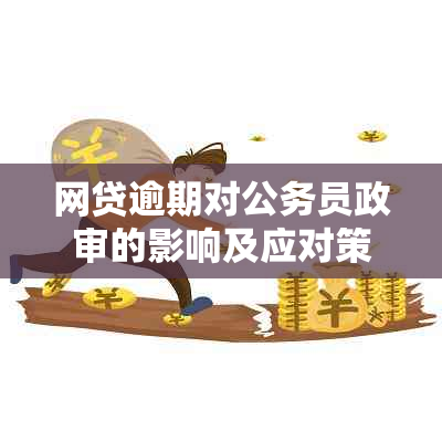 网贷逾期对公务员政审的影响及应对策略探讨