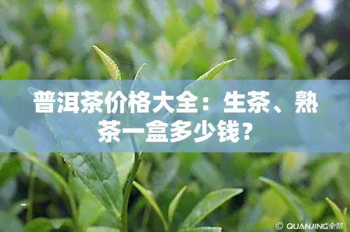 普洱茶价格大全：生茶、熟茶一盒多少钱？