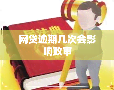 网贷逾期几次会影响政审