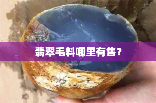 翡翠毛料哪里有售？