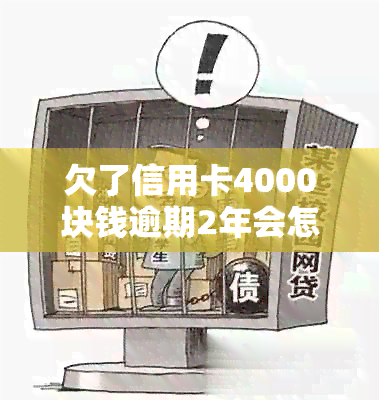 欠了信用卡4000块钱逾期2年会怎样处理和处罚？