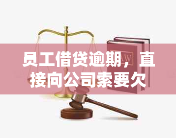 员工借贷逾期，直接向公司索要欠款：合法性、应对策略与法律后果