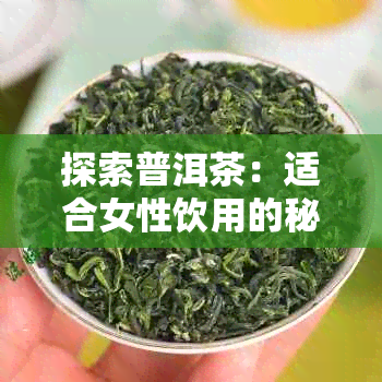 探索普洱茶：适合女性饮用的秘密与好处