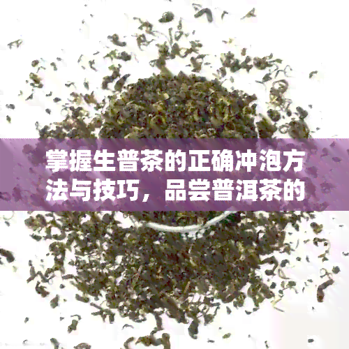 掌握生普茶的正确冲泡方法与技巧，品尝普洱茶的醇厚口感