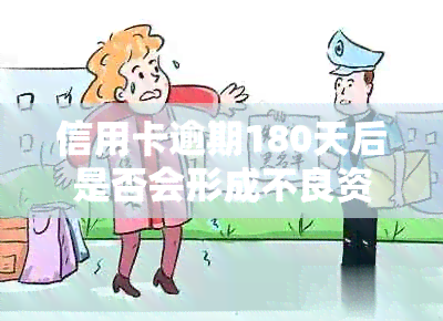 信用卡逾期180天后是否会形成不良资产：全面解答与影响因素分析