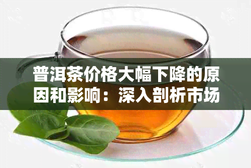 普洱茶价格大幅下降的原因和影响：深入剖析市场动态与消费者受益