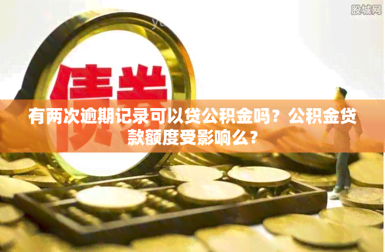 有两次逾期记录可以贷公积金吗？公积金贷款额度受影响么？