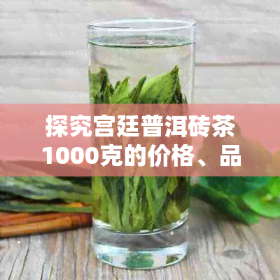 探究宫廷普洱砖茶1000克的价格、品质及选购指南，让你一次了解所有信息