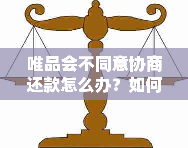 唯品会不同意协商还款怎么办？如何解决？