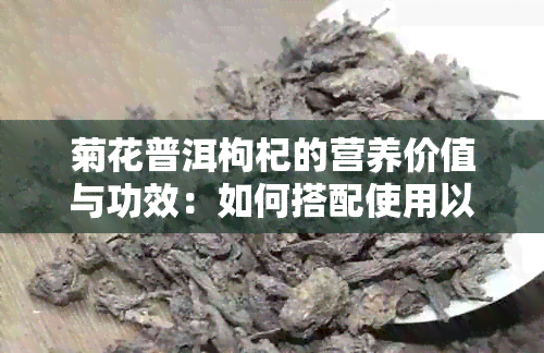 菊花普洱枸杞的营养价值与功效：如何搭配使用以达到效果？