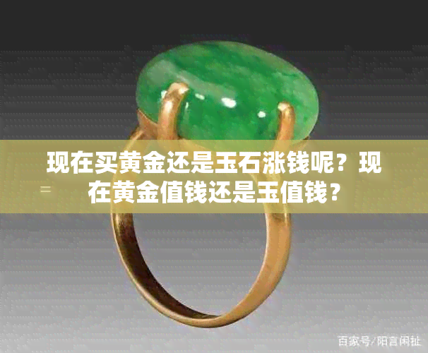 现在买黄金还是玉石涨钱呢？现在黄金值钱还是玉值钱？