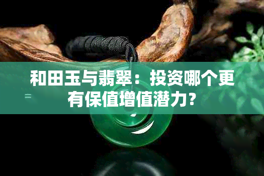 和田玉与翡翠：投资哪个更有保值增值潜力？