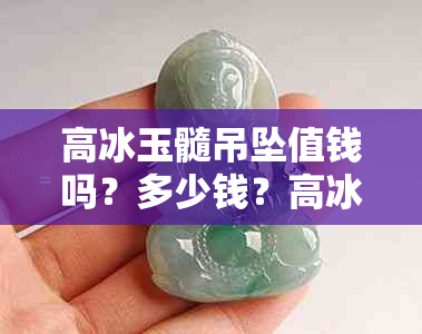 高冰玉髓吊坠值钱吗？多少钱？高冰玉髓吊坠多少钱？高冰玉髓值钱么？