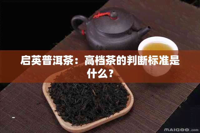 启英普洱茶：高档茶的判断标准是什么？