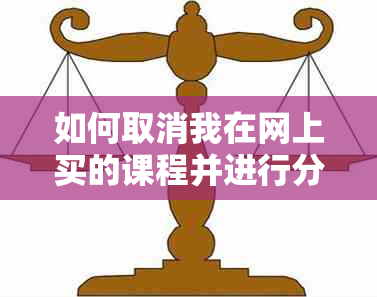 如何取消我在网上买的课程并进行分期付款的处理？