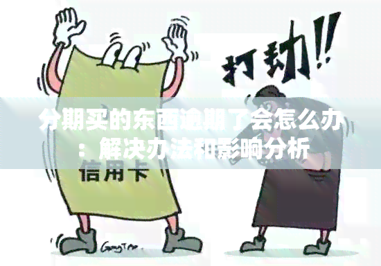 分期买的东西逾期了会怎么办：解决办法和影响分析