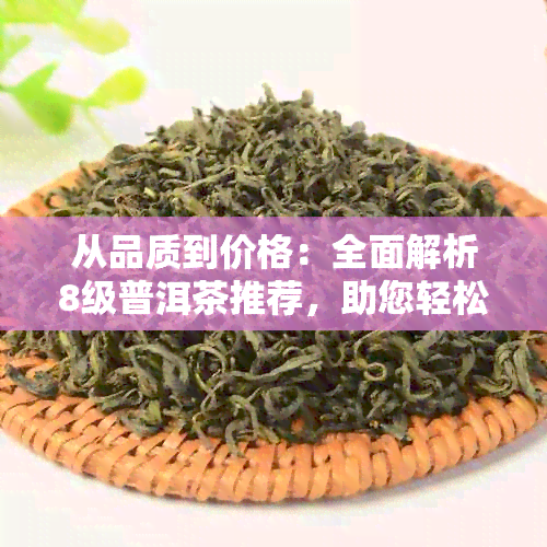 从品质到价格：全面解析8级普洱茶推荐，助您轻松选购最适合的茶叶