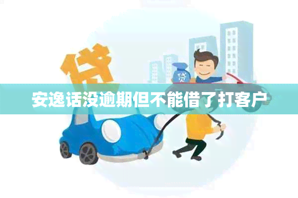 安逸话没逾期但不能借了打客户