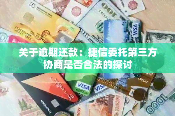 关于逾期还款：捷信委托第三方协商是否合法的探讨